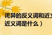 诧异的反义词和近义词大全（诧异的反义词和近义词是什么）