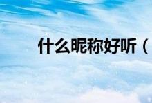 什么昵称好听(最好听的网名大全)