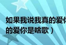 如果我说我真的爱你是什么歌（如果我说我真的爱你是啥歌）