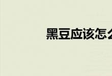 黑豆应该怎么吃（黑豆吃法）
