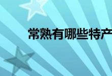 常熟有哪些特产（常熟有什么特产）