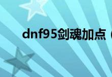 dnf95剑魂加点（原来是这样加点的）