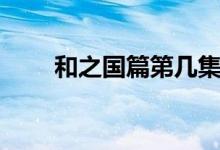 和之国篇第几集开始（剧情是什么）