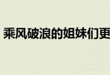 乘风破浪的姐妹们更新时间（更新时间讲解）
