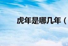 虎年是哪几年（那几年的生肖是虎）