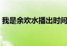 我是余欢水播出时间（追剧的小伙伴快来看）