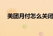 美团月付怎么关闭（美团月付关闭步骤）