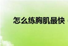 怎么练胸肌最快（练胸肌最快的方法）