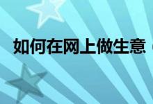 如何在网上做生意（在网上做生意的方法）