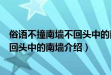 俗语不撞南墙不回头中的南墙是什么意思（俗语不撞南墙不回头中的南墙介绍）
