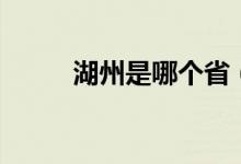 湖州是哪个省（湖州属于哪个省）
