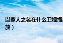 以家人之名在什么卫视播出（电视剧以家人之名在哪个台播放）