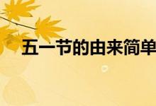 五一节的由来简单（五一节的简单由来）