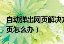 自动弹出网页解决方法（ie浏览器自动弹出网页怎么办）