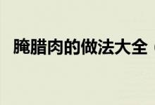 腌腊肉的做法大全（腌腊肉的做法有哪些）