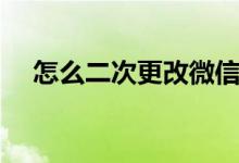 怎么二次更改微信号（更改的方法介绍）
