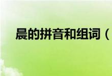 晨的拼音和组词（关于晨的拼音和组词）