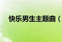 快乐男生主题曲（快乐男生的冠军是谁）
