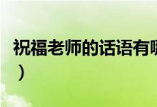 祝福老师的话语有哪些（关于祝福老师的话语）
