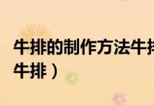 牛排的制作方法牛排的家常做法（自己怎么做牛排）