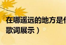 在哪遥远的地方是什么歌曲（在那遥远的地方歌词展示）