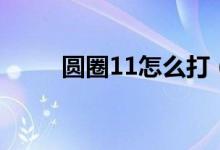 圆圈11怎么打（圆圈11打的方法）
