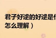 君子好逑的好逑是什么意思（君子好逑的好逑怎么理解）