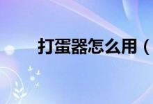 打蛋器怎么用（打蛋器的使用方法）