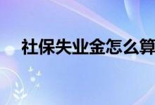 社保失业金怎么算（社保失业金如何算）