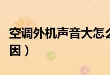 空调外机声音大怎么回事（空调外机声音大原因）