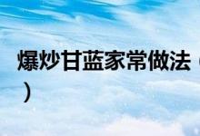 爆炒甘蓝家常做法（爆炒甘蓝家常做法及步骤）