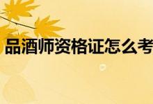 品酒师资格证怎么考（品酒师资格证的考法）