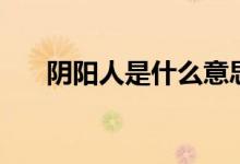 阴阳人是什么意思（阴阳人什么意思）