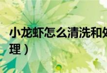 小龙虾怎么清洗和处理（小龙虾如何清洗和处理）