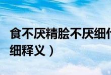 食不厌精脍不厌细什么意思（食不厌精脍不厌细释义）