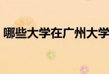 哪些大学在广州大学城（广州大学城的简介）