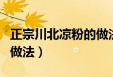 正宗川北凉粉的做法和配方（正宗川北凉粉的做法）