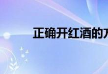正确开红酒的方法（如何开红酒）