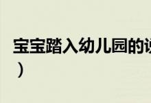 宝宝踏入幼儿园的说说（孩子上幼儿园的说说）