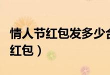 情人节红包发多少合适（一般情人节发多大的红包）