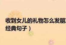 收到女儿的礼物怎么发朋友圈（收到女儿的礼物发朋友圈的经典句子）