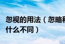 忽视的用法（忽略和忽视这两个词在用法上有什么不同）