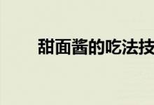 甜面酱的吃法技巧（甜面酱怎么吃）