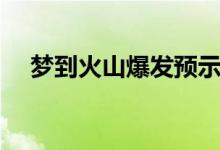 梦到火山爆发预示着什么（你看懂了吗）