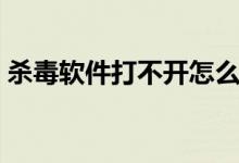 杀毒软件打不开怎么办（可以尝试以下方法）
