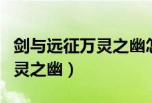 剑与远征万灵之幽怎么过（如何玩剑与远征万灵之幽）