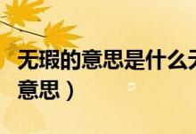 无瑕的意思是什么无瑕的意思是什么（无瑕的意思）