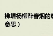 拂堤杨柳醉春烟的意思（拂堤杨柳醉春烟什么意思）
