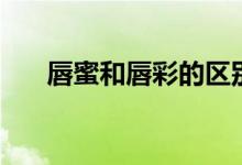 唇蜜和唇彩的区别（维持时间不一样）