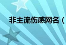 非主流伤感网名（非主流伤感网名大全）